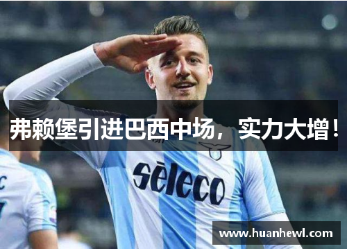 弗赖堡引进巴西中场，实力大增！