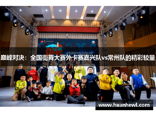 巅峰对决：全国街舞大赛外卡赛嘉兴队vs常州队的精彩较量