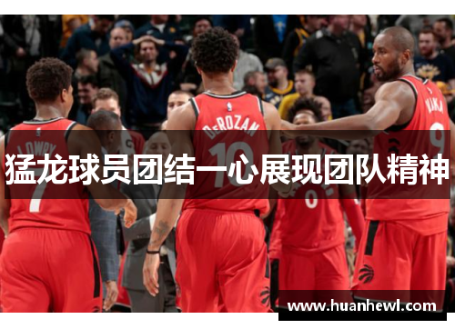 猛龙球员团结一心展现团队精神