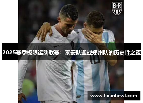 2025赛季极限运动联赛：泰安队迎战郑州队的历史性之夜