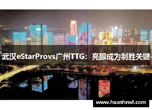 武汉eStarProvs广州TTG：亮眼成为制胜关键