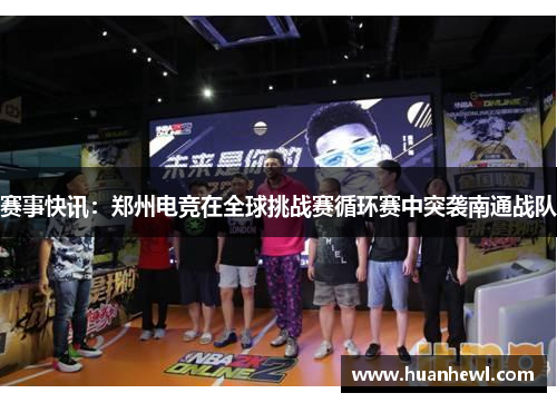赛事快讯：郑州电竞在全球挑战赛循环赛中突袭南通战队