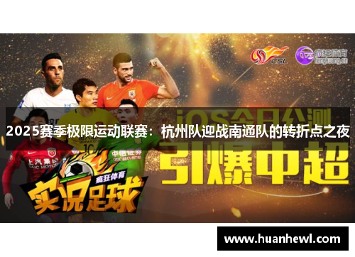 2025赛季极限运动联赛：杭州队迎战南通队的转折点之夜