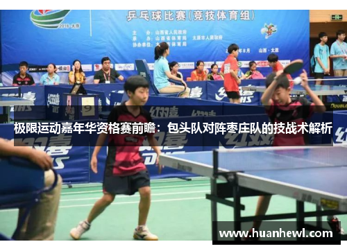 极限运动嘉年华资格赛前瞻：包头队对阵枣庄队的技战术解析