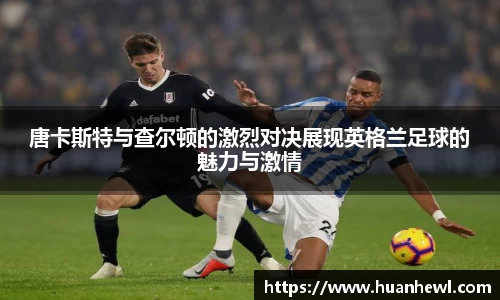 唐卡斯特与查尔顿的激烈对决展现英格兰足球的魅力与激情