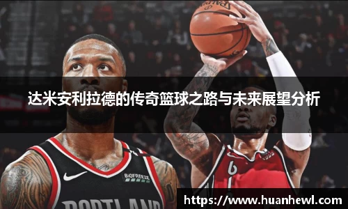 达米安利拉德的传奇篮球之路与未来展望分析